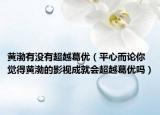 黃渤有沒有超越葛優(yōu)（平心而論你覺得黃渤的影視成就會(huì)超越葛優(yōu)嗎）