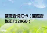 藍魔音悅匯t9（藍魔音悅匯T128GB）