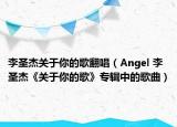 李圣杰關于你的歌翻唱（Angel 李圣杰《關于你的歌》專輯中的歌曲）