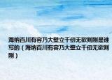 海納百川有容乃大壁立千仞無(wú)欲則剛是誰(shuí)寫(xiě)的（海納百川有容乃大壁立千仞無(wú)欲則剛）