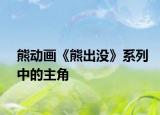 熊動(dòng)畫(huà)《熊出沒(méi)》系列中的主角