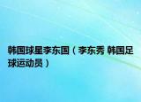 韓國球星李東國（李東秀 韓國足球運(yùn)動(dòng)員）