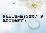 夢(mèng)見(jiàn)自己舌頭斷了牙齒掉了（夢(mèng)見(jiàn)自己舌頭斷了`）