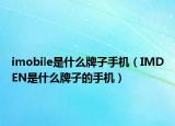 imobile是什么牌子手機(jī)（IMDEN是什么牌子的手機(jī)）