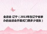 全運(yùn)會(huì) 遼寧（2013年在遼寧省舉辦的全運(yùn)會(huì)開幕式門票多少錢張）