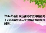 2014年會計從業(yè)資格考試成績查詢（2014年會計從業(yè)資格證考試報名時間）