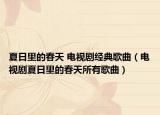 夏日里的春天 電視劇經(jīng)典歌曲（電視劇夏日里的春天所有歌曲）