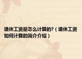 退休工資是怎么計(jì)算的?（退休工資如何計(jì)算的簡(jiǎn)介介紹）