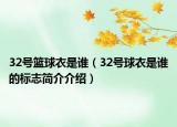 32號籃球衣是誰（32號球衣是誰的標(biāo)志簡介介紹）