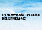 aroma是什么品牌（arda是真的國外品牌嗎簡介介紹）
