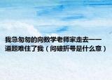 我急匆匆的向數(shù)學(xué)老師家走去一一道題難住了我（問(wèn)破折號(hào)是什么意）