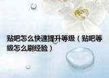 貼吧怎么快速提升等級（貼吧等級怎么刷經驗）
