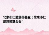 北京市仁愛(ài)慈善基金（北京市仁愛(ài)慈善基金會(huì)）