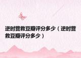 逆時(shí)營(yíng)救豆瓣評(píng)分多少（逆時(shí)營(yíng)救豆瓣評(píng)分多少）