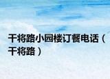 干將路小園樓訂餐電話（干將路）