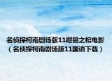 名偵探柯南劇場版11紺碧之棺電影（名偵探柯南劇場版11國語下載）