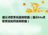 魔云點(diǎn)歌系統(tǒng)更新歌曲（魔云ktv點(diǎn)歌系統(tǒng)如何更新歌曲）