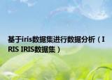 基于iris數(shù)據(jù)集進(jìn)行數(shù)據(jù)分析（IRIS IRIS數(shù)據(jù)集）