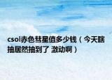 csol赤色彗星值多少錢（今天瞎抽居然抽到了 激動(dòng)啊）