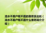 流水不腐戶樞不蠹的意思及出處（流水不腐戶樞不蠹什么意思簡介介紹）