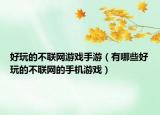 好玩的不聯(lián)網(wǎng)游戲手游（有哪些好玩的不聯(lián)網(wǎng)的手機(jī)游戲）