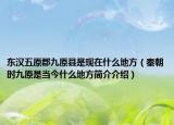 東漢五原郡九原縣是現(xiàn)在什么地方（秦朝時九原是當今什么地方簡介介紹）