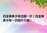日全食多少年出現(xiàn)一次（日全食多少年一次簡介介紹）