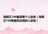 海賊王746最后那個(gè)人是誰（海賊王746集最后出現(xiàn)的人是誰）
