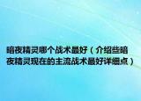 暗夜精靈哪個(gè)戰(zhàn)術(shù)最好（介紹些暗夜精靈現(xiàn)在的主流戰(zhàn)術(shù)最好詳細(xì)點(diǎn)）