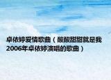 卓依婷愛情歌曲（酸酸甜甜就是我 2006年卓依婷演唱的歌曲）