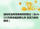 請問布洛克萊斯納何時復(fù)出（在ufc121為啥會輸?shù)哪敲纯?是實(shí)力的問題嗎）