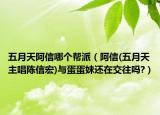 五月天阿信哪個(gè)幫派（阿信(五月天主唱陳信宏)與蛋蛋妹還在交往嗎?）