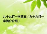 九十九打一字答案（九十九打一字簡(jiǎn)介介紹）