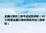 全國計算機二級考試試題講解（2013年版全國計算機等級考試二級教程）
