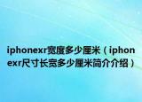 iphonexr寬度多少厘米（iphonexr尺寸長寬多少厘米簡介介紹）