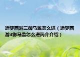 造夢西游三御馬監(jiān)怎么進(jìn)（造夢西游3御馬監(jiān)怎么進(jìn)簡介介紹）