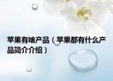 蘋果有啥產(chǎn)品（蘋果都有什么產(chǎn)品簡介介紹）