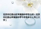 北京市石景山區(qū)蘋果園中學(xué)怎么樣（北京市石景山蘋果園中學(xué)今年有多少人考上大學(xué)）