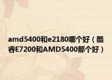 amd5400和e2180哪個(gè)好（酷睿E7200和AMD5400那個(gè)好）