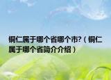 銅仁屬于哪個(gè)省哪個(gè)市?（銅仁屬于哪個(gè)省簡(jiǎn)介介紹）