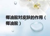 椰油酸對(duì)皮膚的作用（椰油酸）