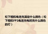 松下相機(jī)電池充滿是什么顏色（松下相機(jī)FP1電池充電時亮什么顏色的燈）