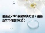 諾基亞x700黑屏解決方法（諾基亞X700如何雙清）