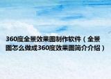 360度全景效果圖制作軟件（全景圖怎么做成360度效果圖簡介介紹）