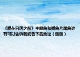 《愛在日落之前》主題曲和插曲片尾曲誰(shuí)有可以告訴我或者下載地址（謝謝）