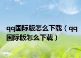 qq國(guó)際版怎么下載（qq國(guó)際版怎么下載）