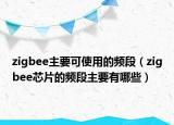 zigbee主要可使用的頻段（zigbee芯片的頻段主要有哪些）
