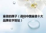 童裝的牌子（請(qǐng)問中國(guó)童裝十大品牌名字地址）