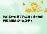 媽媽買什么牌子的衣服（請問給媽媽買衣服選擇什么牌子）