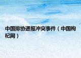 中國排協(xié)通報(bào)沖突事件（中國枸杞網(wǎng)）